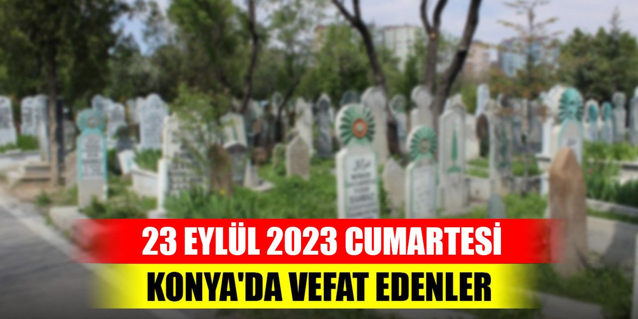 Konya'da vefat edenler - 23 Eylül 2023 Cumartesi