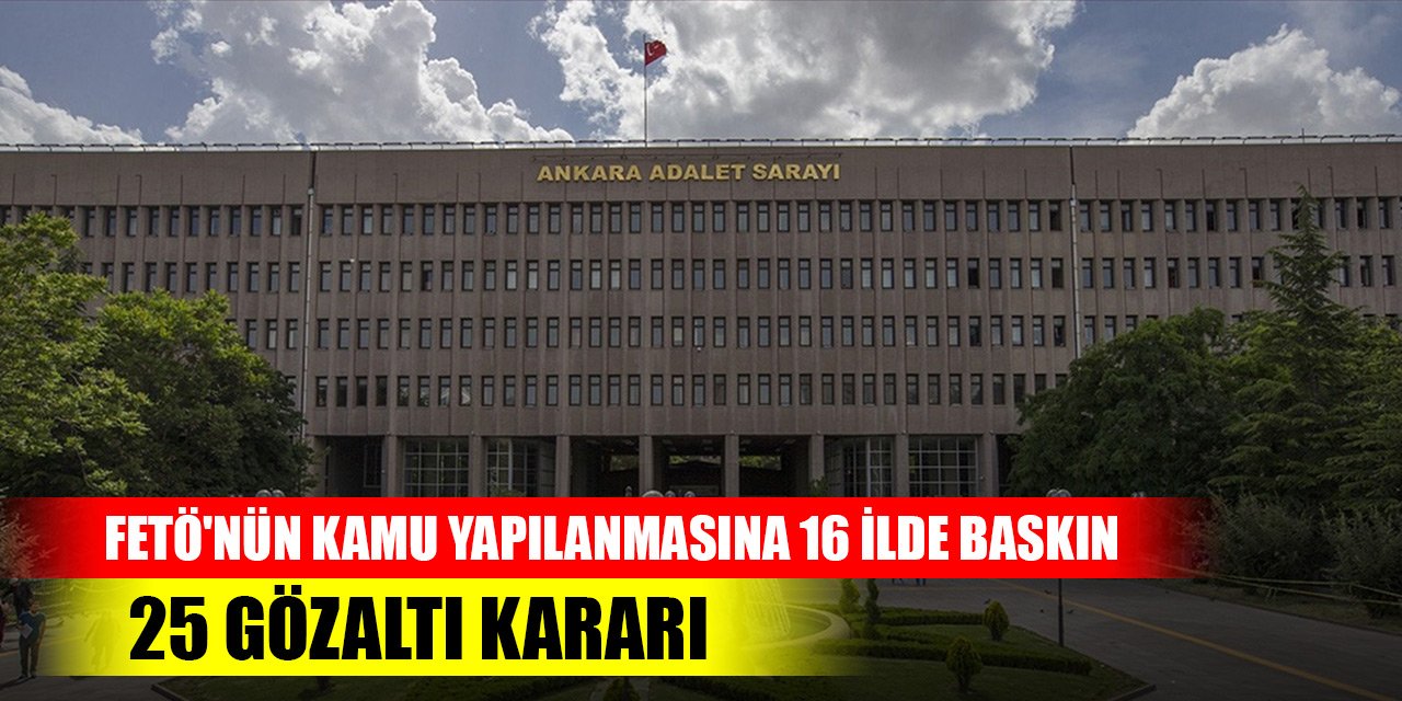 FETÖ'nün kamu yapılanmasına 16 ilde baskın: 25 gözaltı kararı