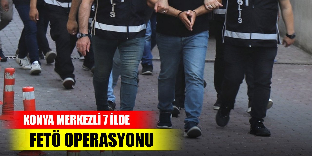 Konya merkezli 7 ilde FETÖ operasyonu: 7 gözaltı