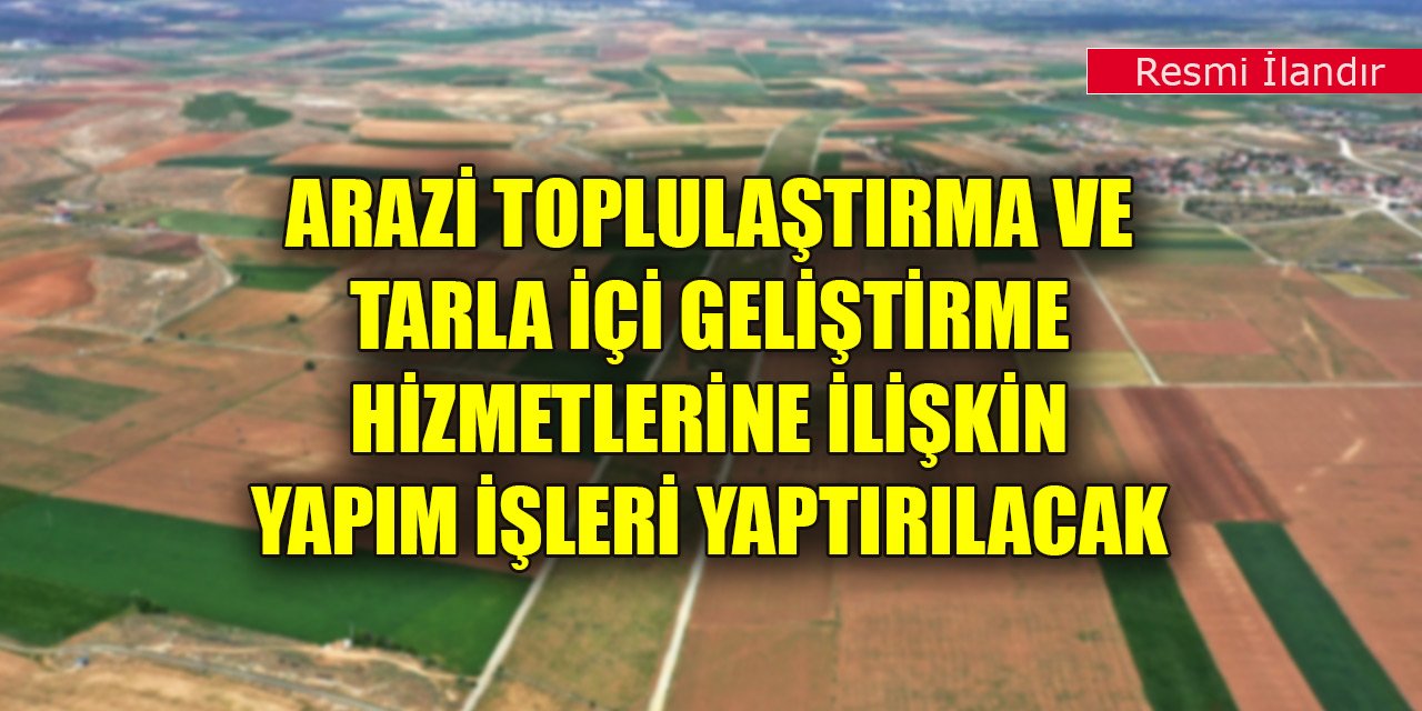 Arazi toplulaştırma ve tarla içi geliştirme hizmetlerine ilişkin yapım işleri yaptırılacak