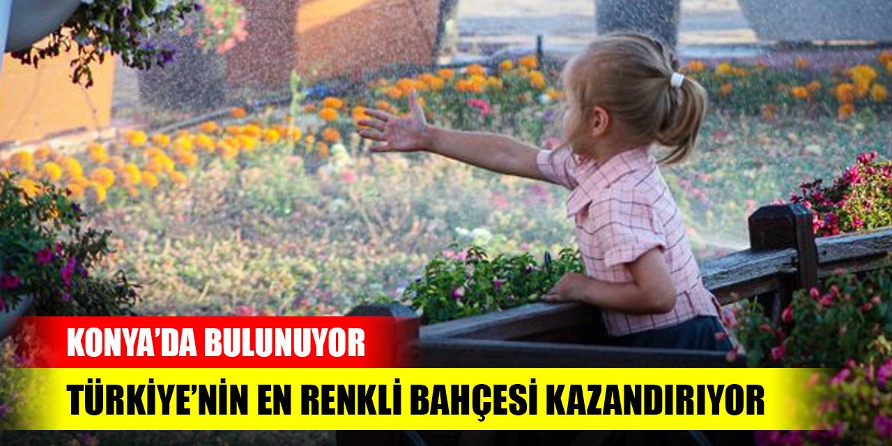 Konya'da bulunuyor! Türkiye’nin en renkli bahçesi kazandırıyor