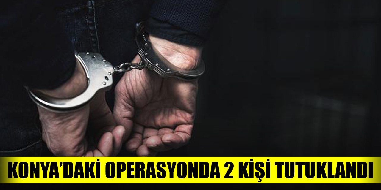 Konya'daki operasyonda 2 kişi tutuklandı