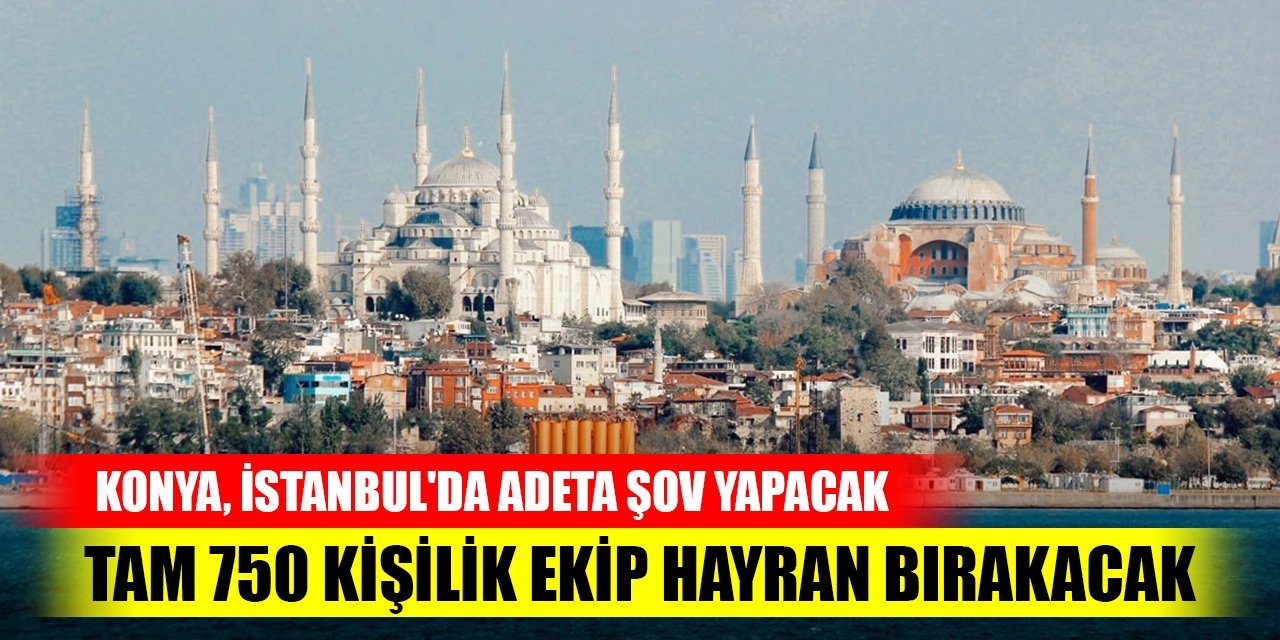 Konya, İstanbul'da 750 kişiyle büyük ses getirecek
