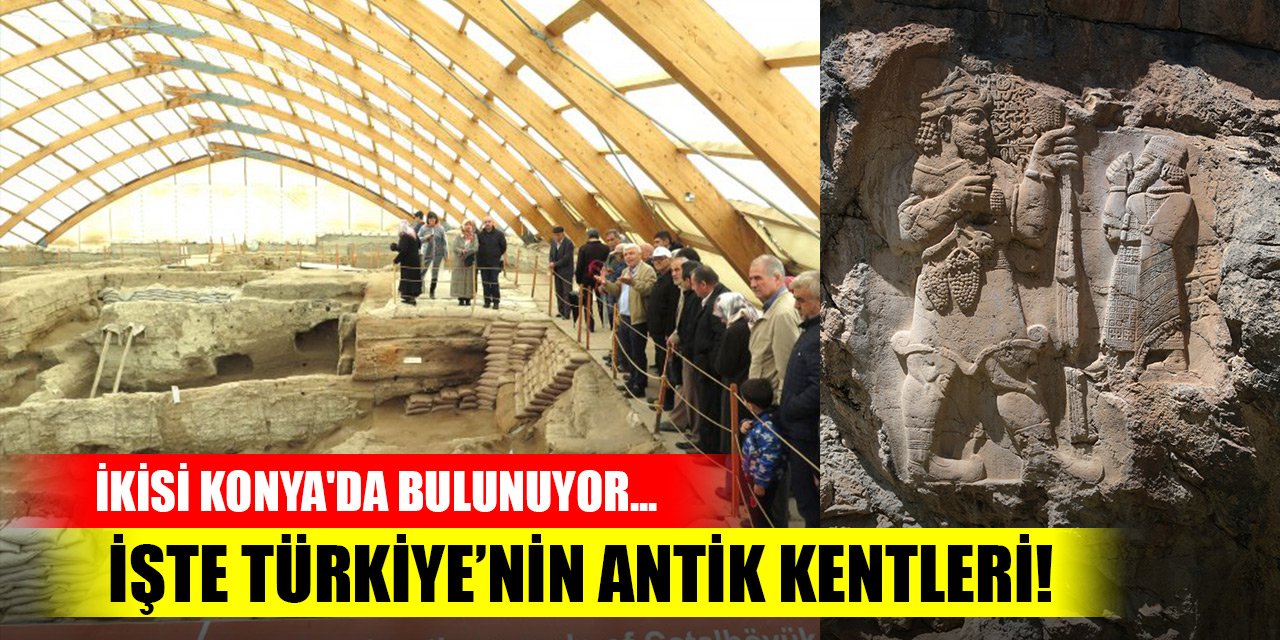 İkisi Konya'da bulunuyor... İşte Türkiye’nin antik kentleri!