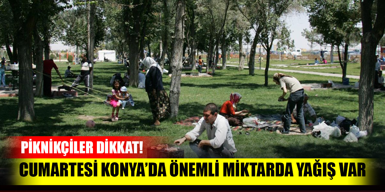 Piknikçiler dikkat! Cumartesi Konya'da önemli miktarda yağış var