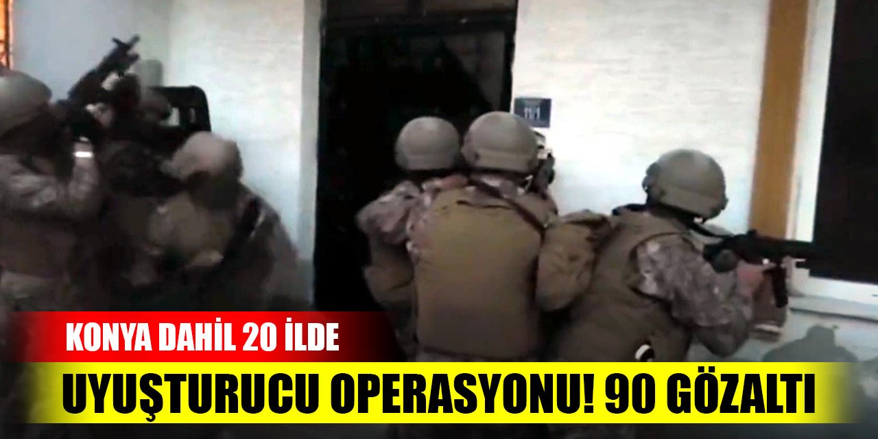 Konya dahil 20 ilde uyuşturucu operasyonu! 90 zehir taciri yakalandı