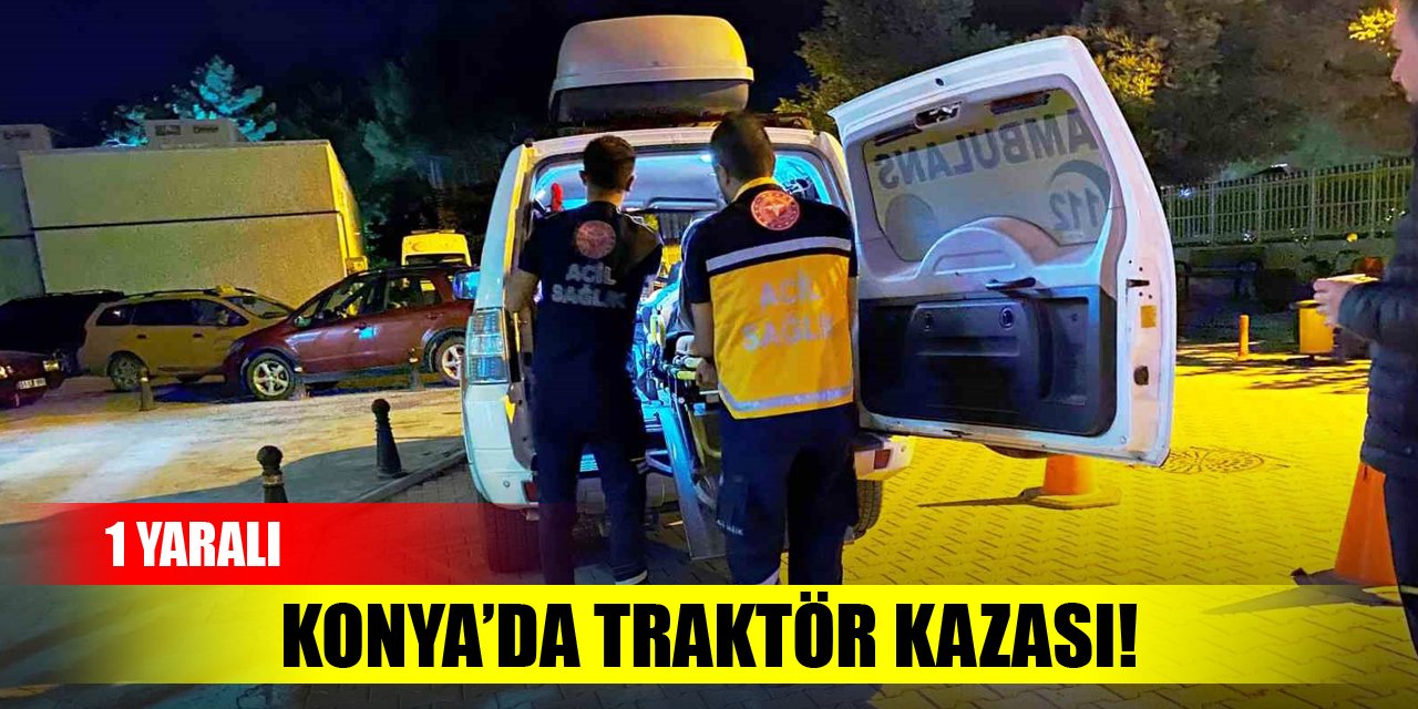Konya’da traktör kazası: 1 yaralı