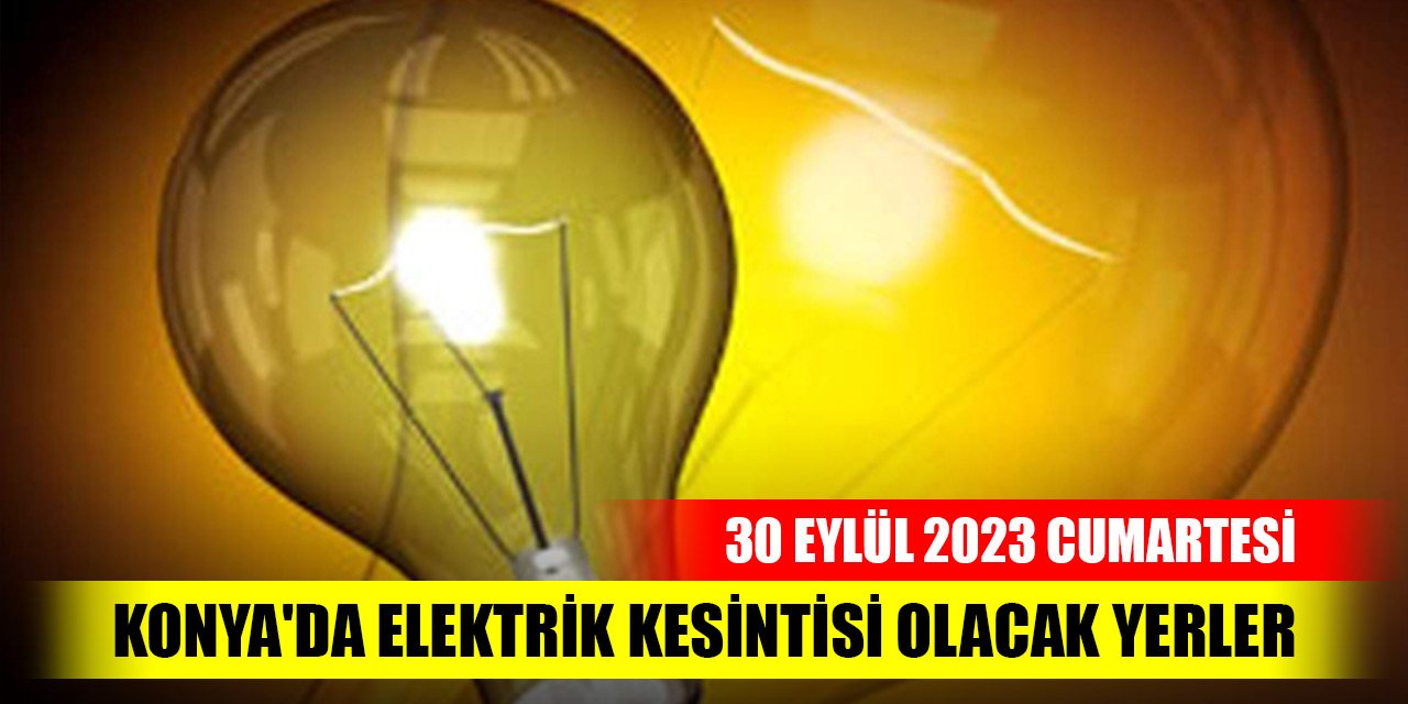 Konya'da elektrik kesintisi olacak yerler (30 Eylül 2023 Cumartesi)