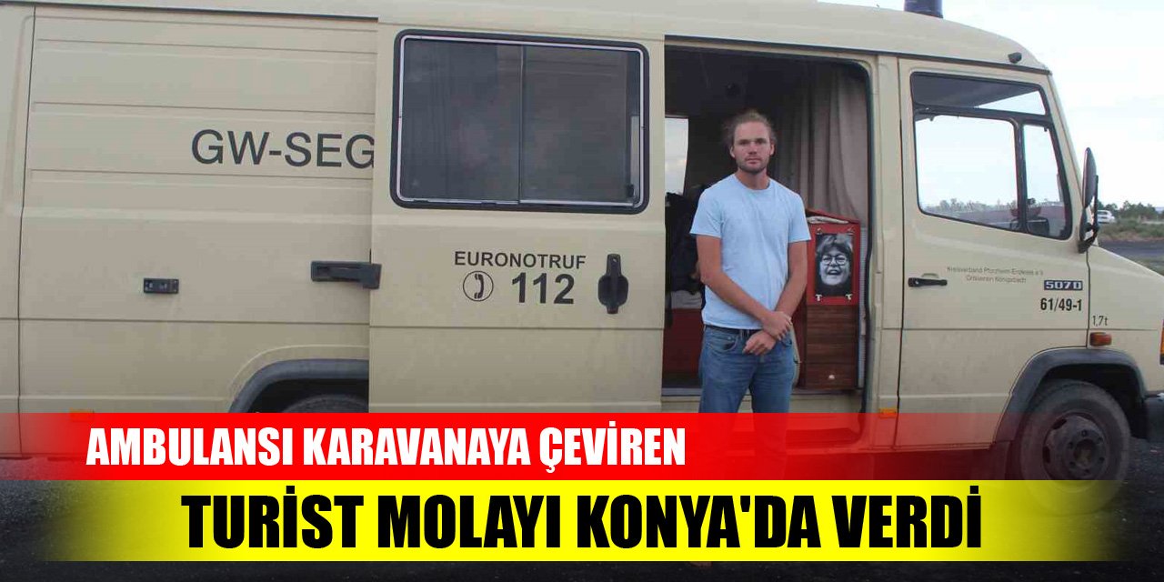Ambulansı karavanaya çeviren turist, molayı Konya'da verdi