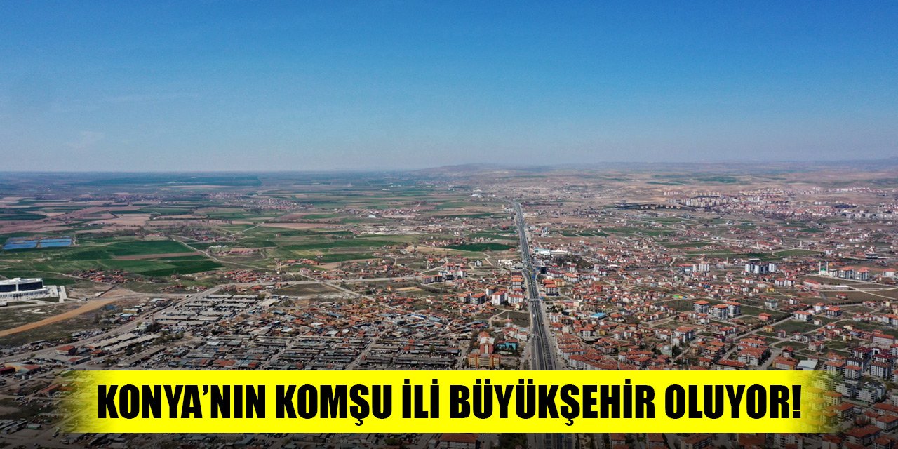 Konya’nın komşu ili büyükşehir oluyor! Antalya, Adana, Mersin ve Eskişehir’e katılıyor