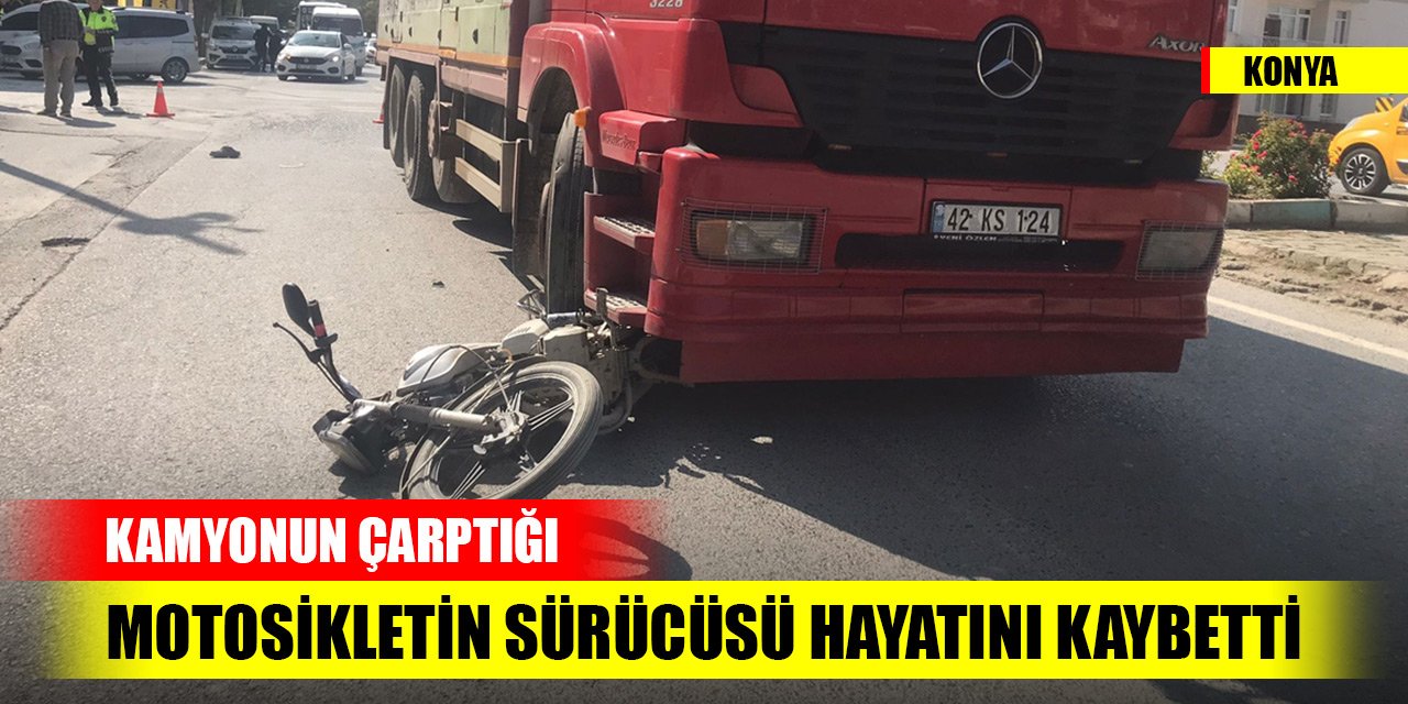 Konya'da kamyonun çarptığı motosikletin sürücüsü hayatını kaybetti