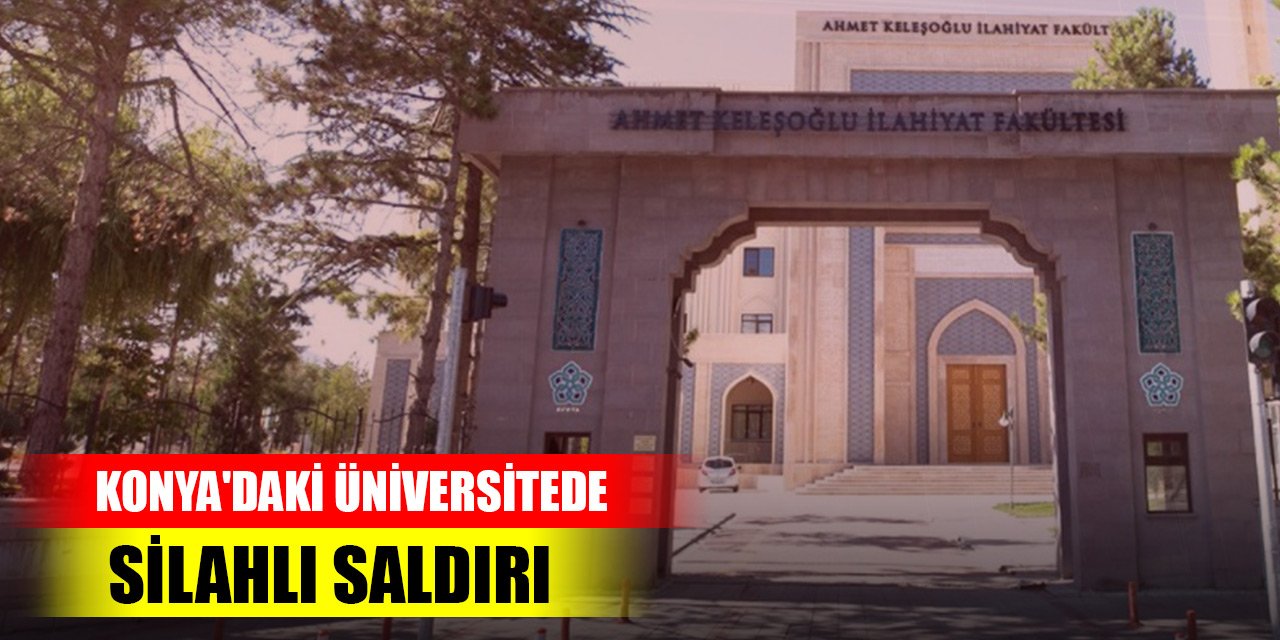 Son Dakika! Konya'daki üniversitede silahlı saldırı