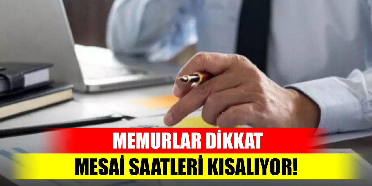 Memurlar dikkat: Mesai saatleri kısalıyor!