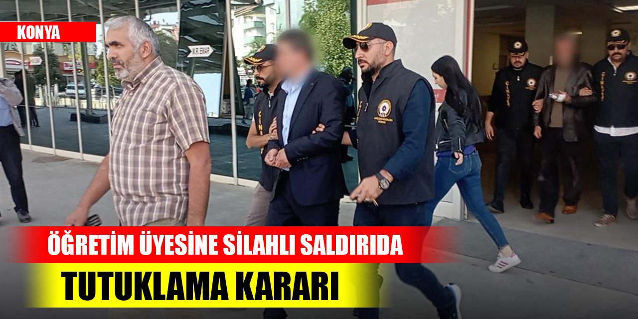 Konya'da öğretim üyesine silahlı saldırıda tutuklama kararı