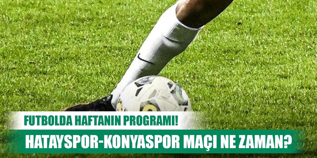 Futbolda haftanın programı! Hatayspor-Konyaspor maçı ne zaman?