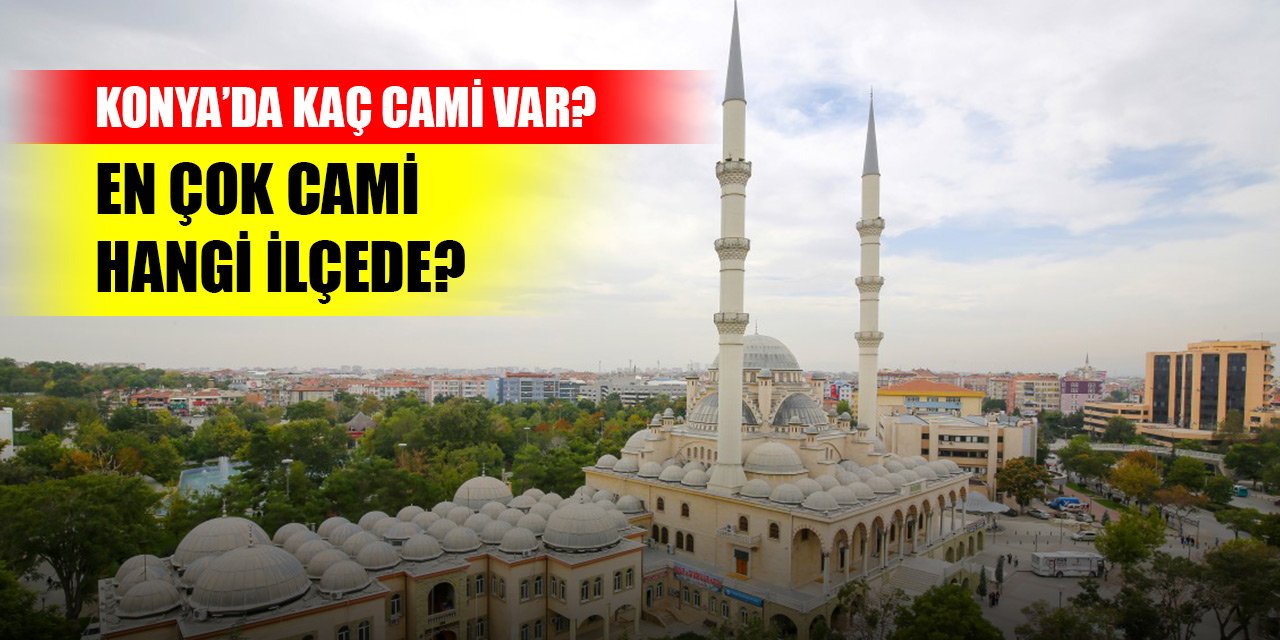 Konya'da toplam kaç cami var, Konya’da en çok cami hangi ilçede?