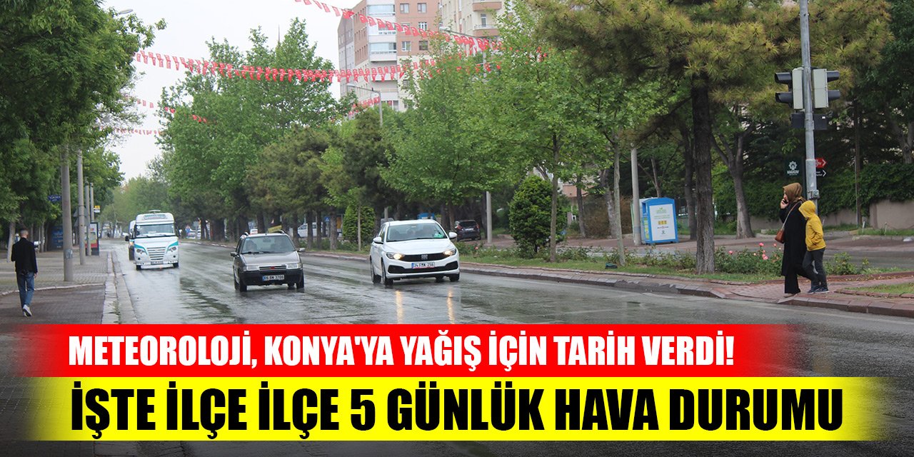 Meteoroloji, Konya'ya yağış için tarih verdi! İşte ilçe ilçe 5 günlük hava durumu