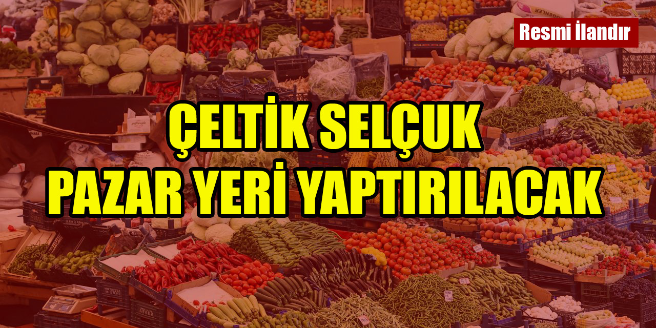 Çeltik Selçuk Pazar Yeri yaptırılacak