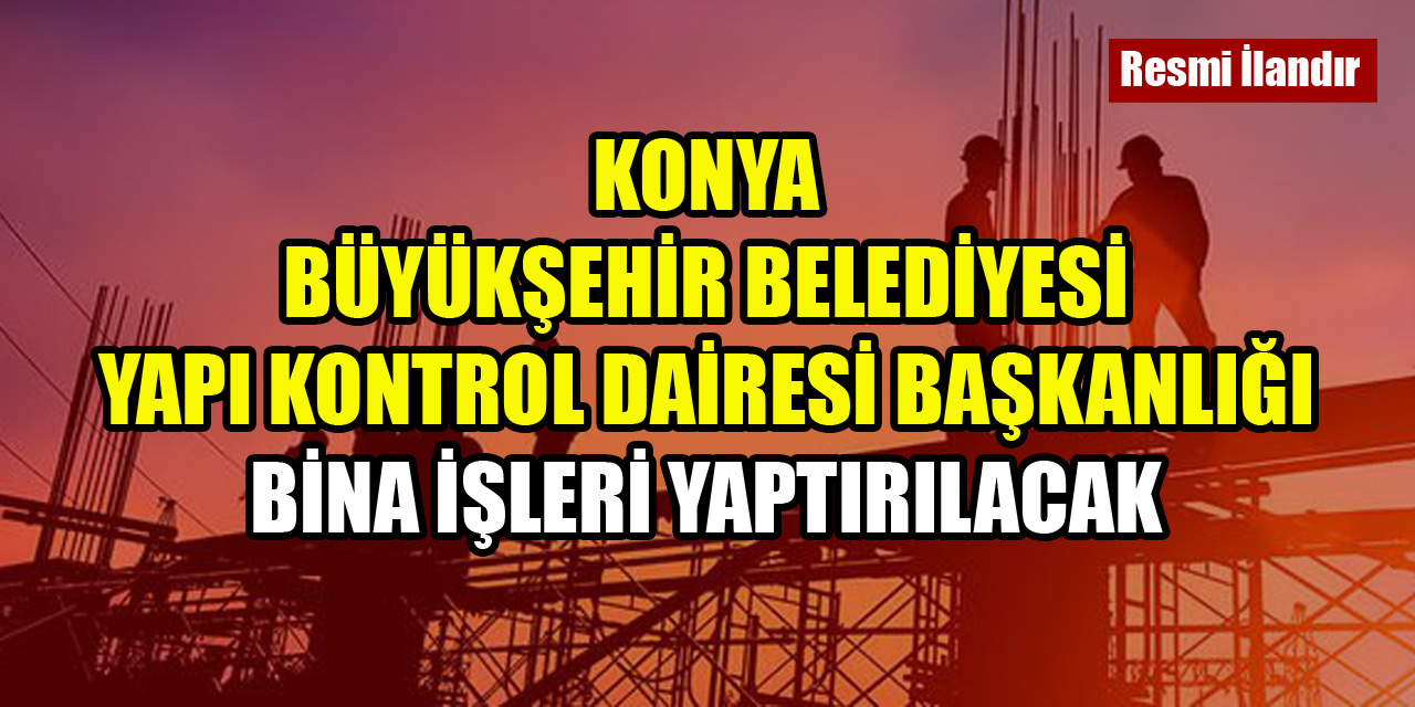 Konya Büyükşehir Belediyesi Yapı Kontrol Dairesi Başkanlığı bina işleri yaptırılacak