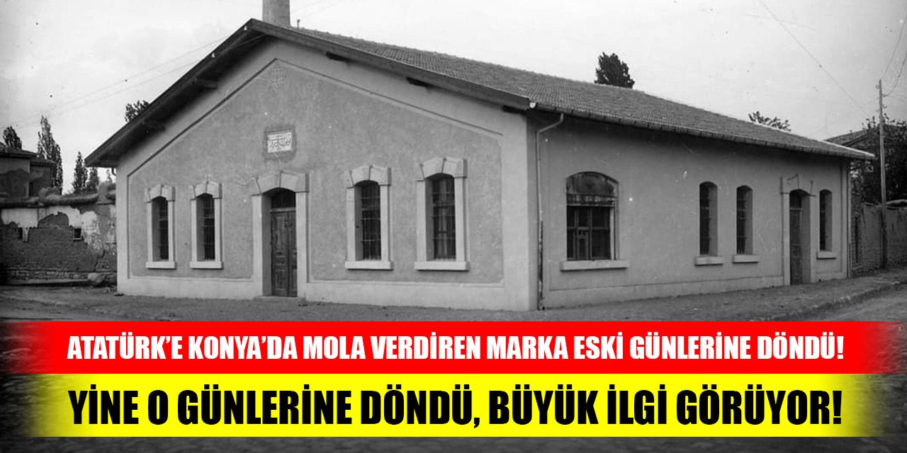 Atatürk’e Konya’da mola verdiren marka eski günlerine döndü!