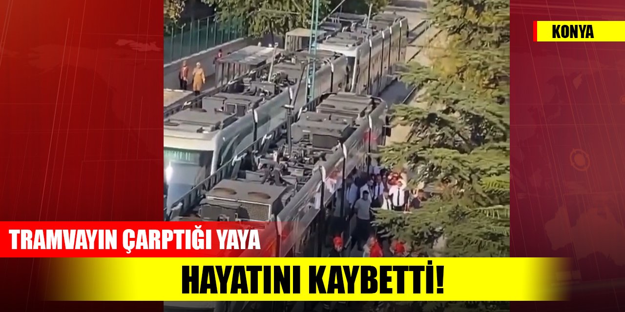 Konya'da tramvayın çarptığı yaya hayatını kaybetti!