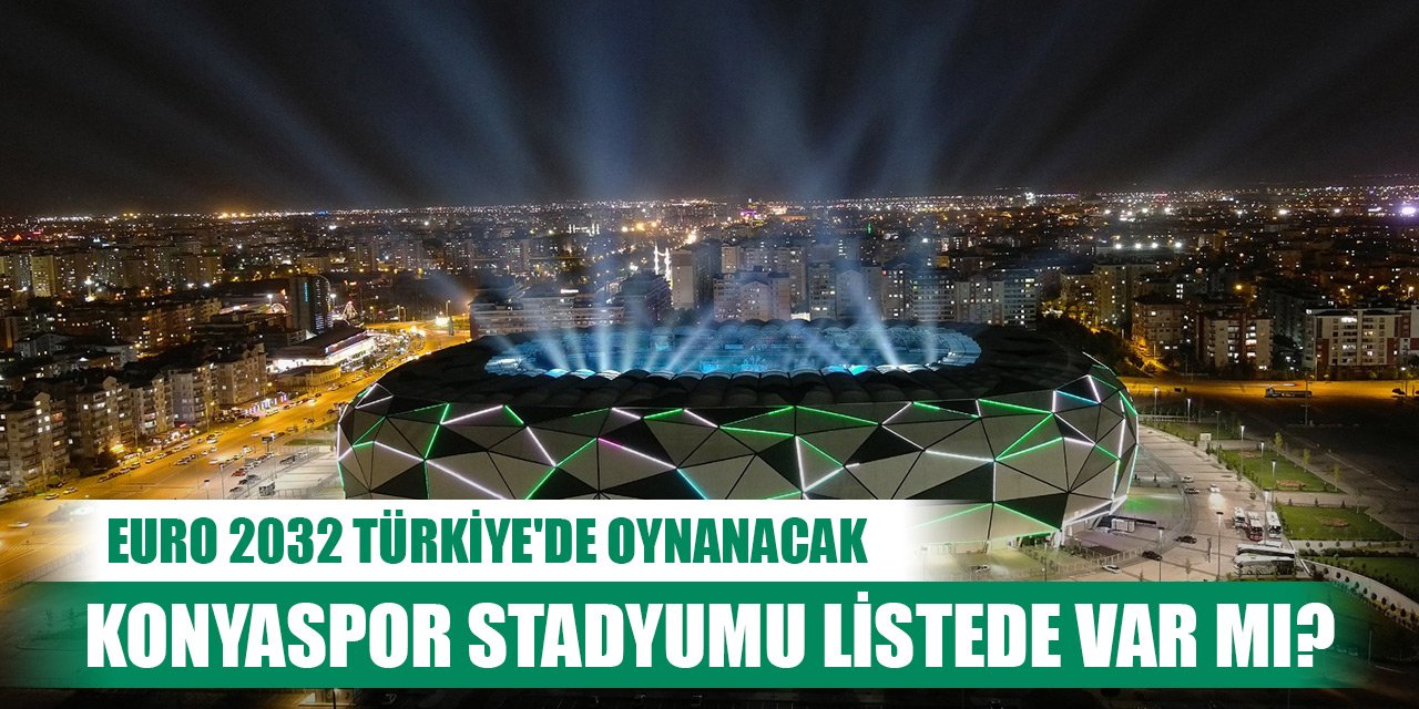 EURO 2032 Türkiye'de oynanacak, Konyaspor Stadyumu listede var mı?