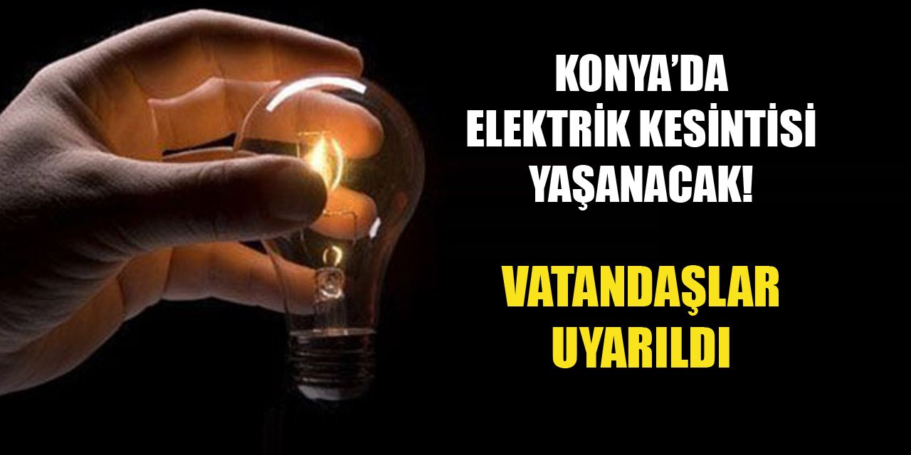 Konya’da elektrik kesintisi yaşanacak! Vatandaşlar uyarıldı