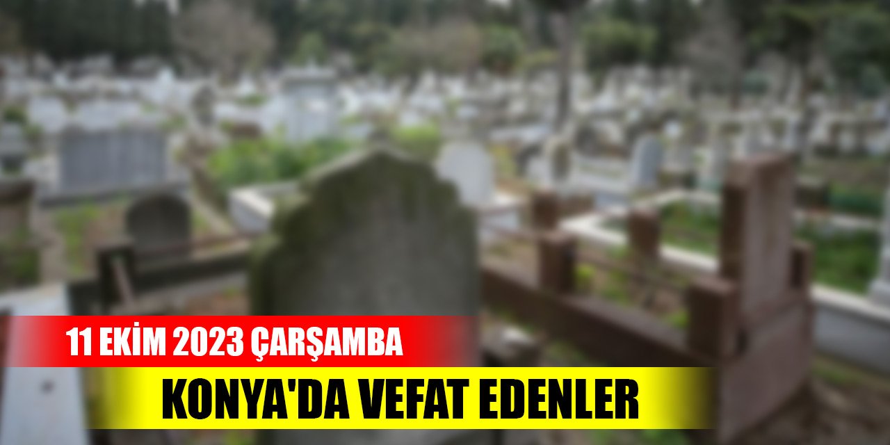 Konya'da vefat edenler - 11 Ekim 2023 Çarşamba