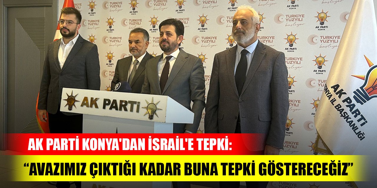 AK Parti Konya'dan İsrail'e tepki: Avazımız çıktığı kadar buna tepki göstereceğiz