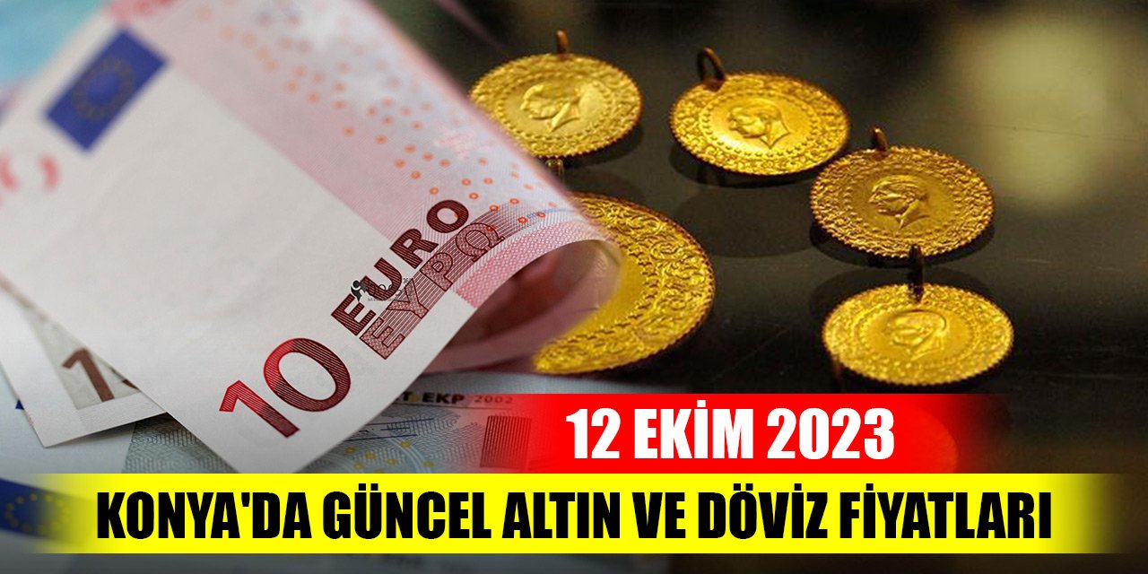 Konya'da güncel altın ve döviz fiyatları (12 Ekim 2023)