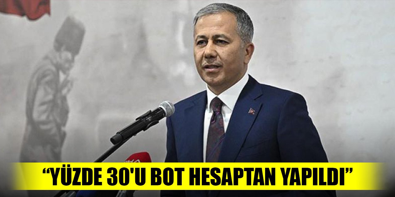 Bakan Yerlikaya'dan açıklama: Yüzde 30'u bot hesaptan yapıldı