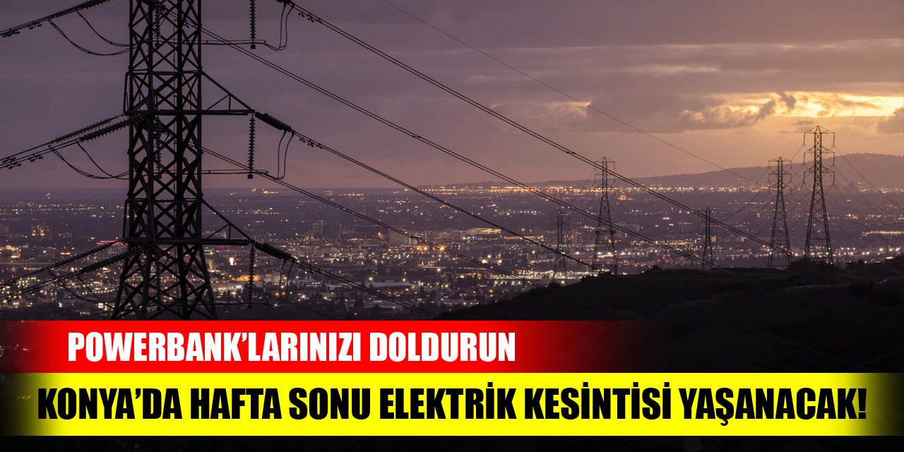 Konya’da hafta sonu elektrik kesintisi yaşanacak! Powerbank’larınızı doldurun