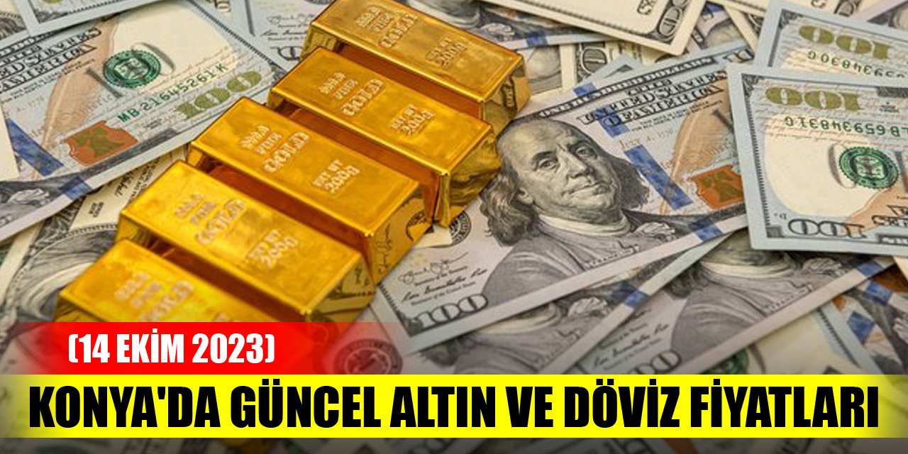 Konya'da güncel altın ve döviz fiyatları (14 Ekim 2023)