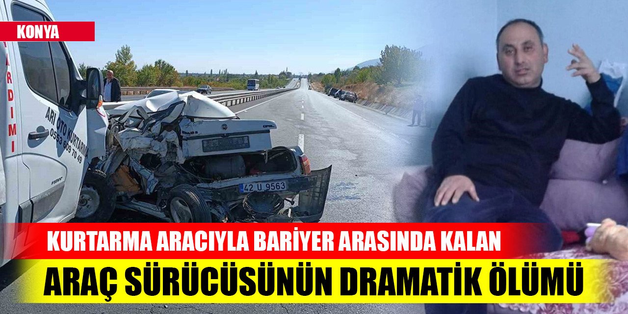Konya'da kurtarma aracıyla bariyer arasında kalan araç sürücüsünün dramatik ölümü