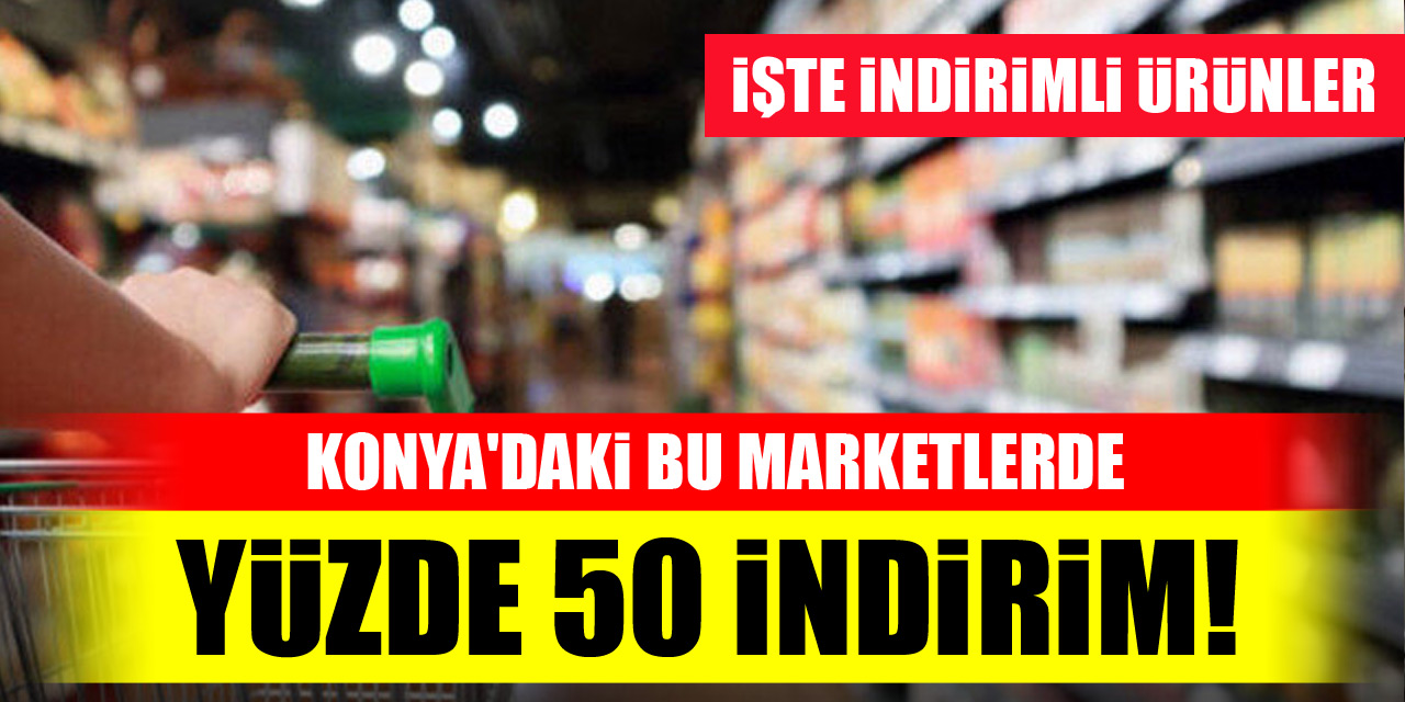 Konya'daki bu marketlerde yüzde 50 indirim! İşte indirimli ürünler
