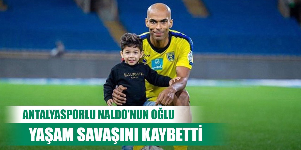 Antalyasporlu Naldo'nun oğlu, yaşam savaşını kaybetti