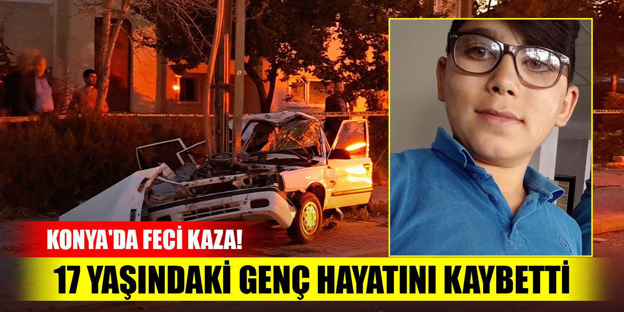 Konya'da feci kaza! 17 yaşındaki genç hayatını kaybetti