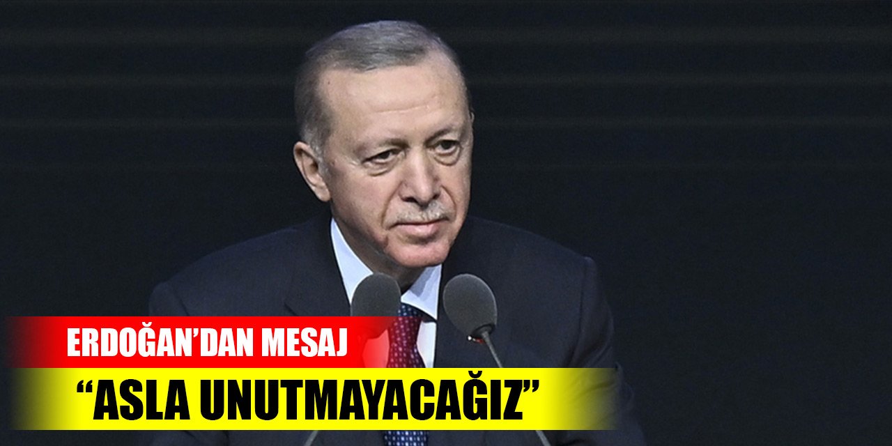Cumhurbaşkanı Erdoğan'dan mesaj: Asla unutmayacağız