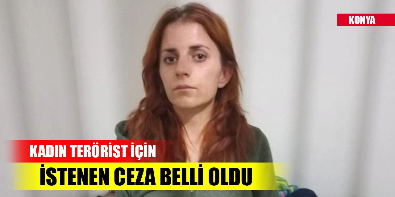 Konya'da yakalanan kadın terörist için istenen ceza belli oldu