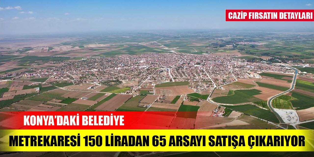 Konya’daki belediye metrekaresi 150 liradan 65 arsayı satışa çıkarıyor! İşte cazip fırsatın detayları