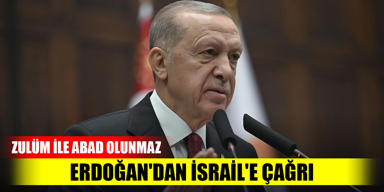 Erdoğan'dan İsrail'e çağrı: Zulüm ile abad olunmaz