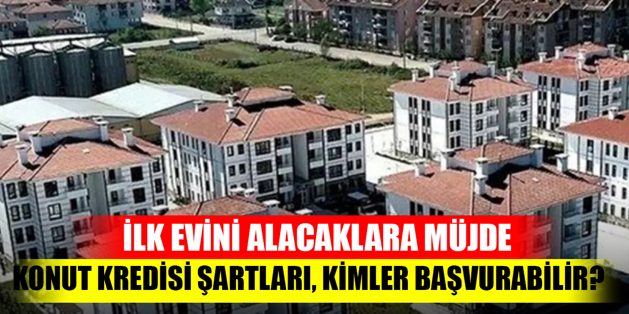 İlk evini alacaklara müjde: Konut kredisi şartları, kimler başvurabilir?