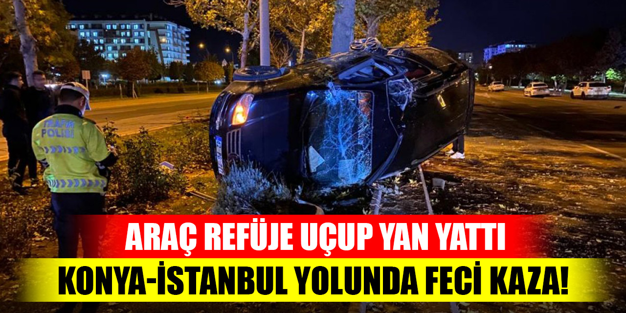 Konya-İstanbul yolunda feci kaza! Araç refüje uçup yan yattı