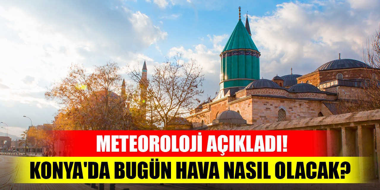 Meteoroloji açıkladı! Konya'da bugün hava nasıl olacak?