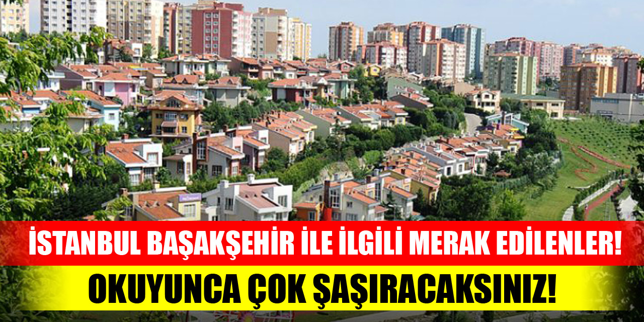 İstanbul Başakşehir ile ilgili merak edilenler! Okuyunca çok şaşıracaksınız!