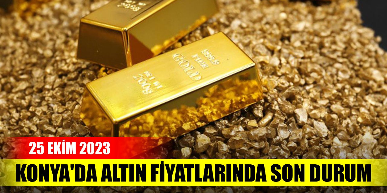 Konya'da altın fiyatlarında son durum (25 Ekim 2023)