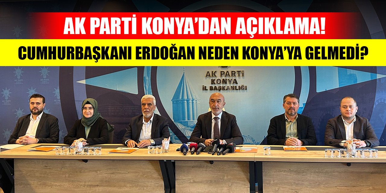 AK Parti Konya’dan açıklama! Bakın Cumhurbaşkanı Erdoğan neden Konya’ya gelmedi