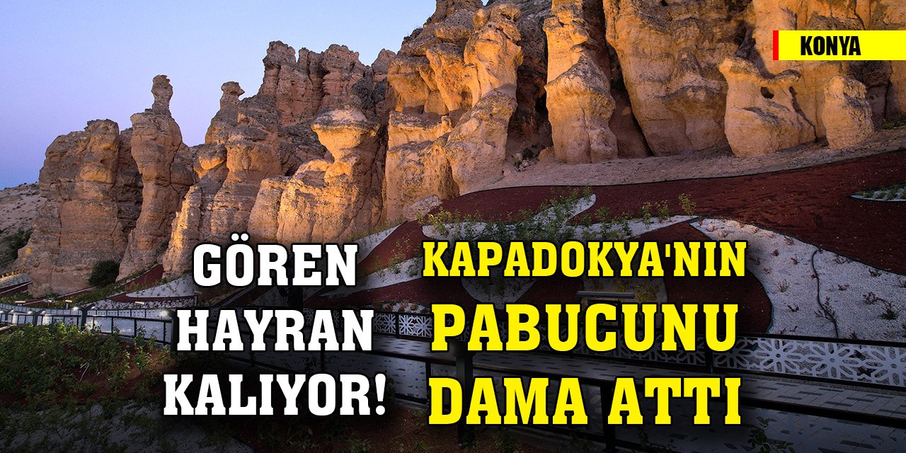 Gören hayran kalıyor! Konya, Kapadokya'nın pabucunu dama attı