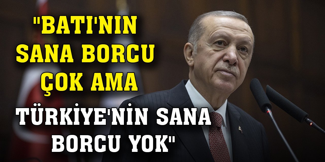 Erdoğan: "Batı'nın sana borcu çok ama Türkiye'nin sana borcu yok"