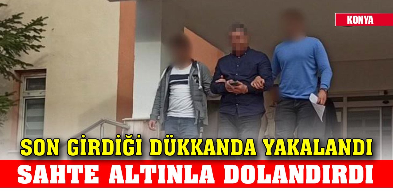 Konya'da sarrafları sahte altınla dolandıran şüpheli son girdiği dükkanda yakalandı